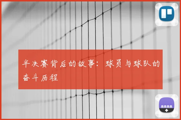 半决赛背后的故事:球员与球队的奋斗历程