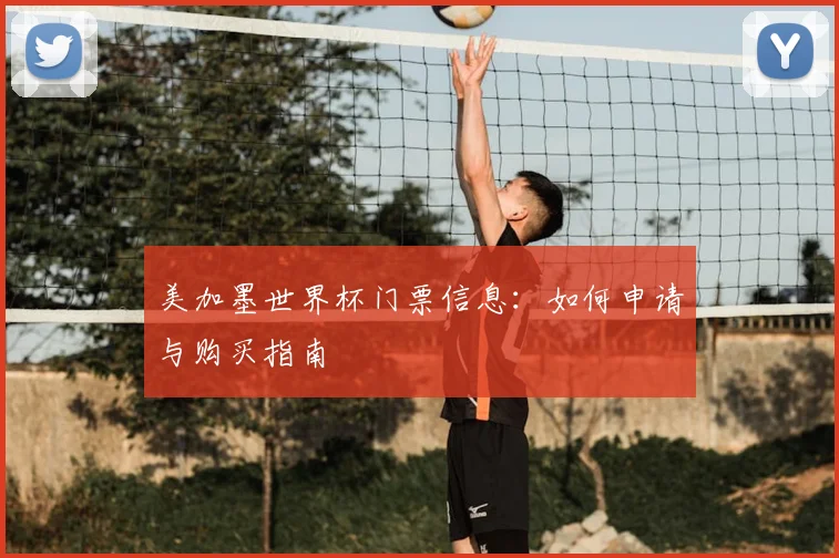 美加墨世界杯门票信息:如何申请与购买指南