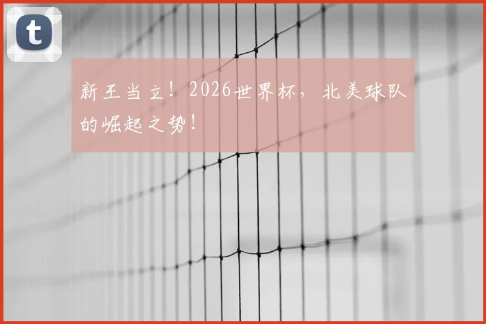 新王当立!2026世界杯,北美球队的崛起之势!