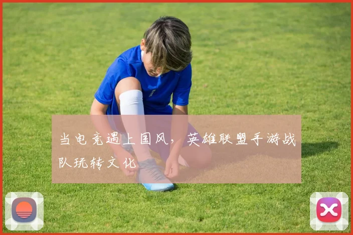 当电竞遇上国风,英雄联盟手游战队玩转文化