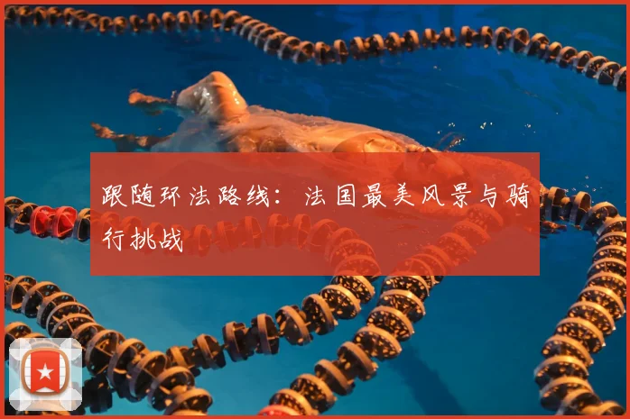 跟随环法路线:法国最美风景与骑行挑战