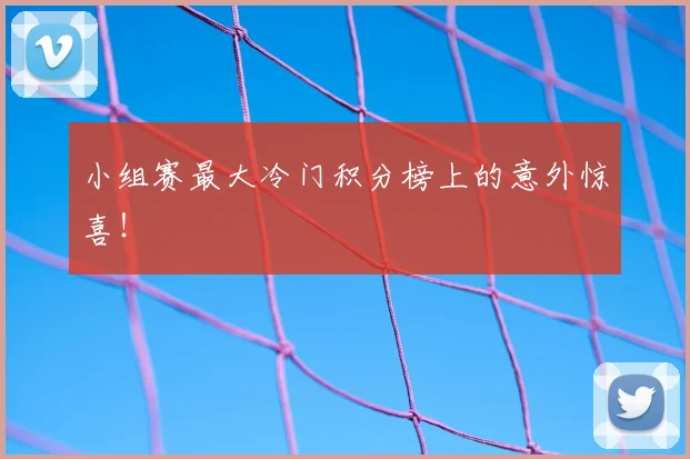 小组赛最大冷门积分榜上的意外惊喜!