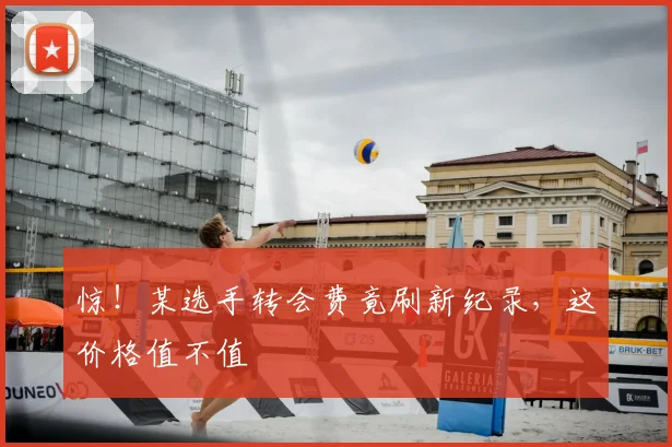 惊!某选手转会费竟刷新纪录,这价格值不值