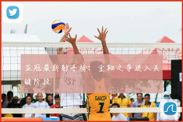 亚冠最新射手榜:金靴之争进入关键阶段