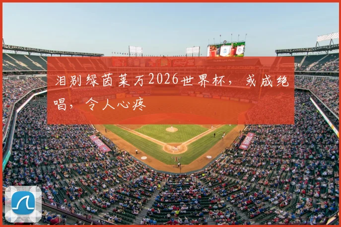 泪别绿茵莱万2026世界杯，或成绝唱，令人心疼