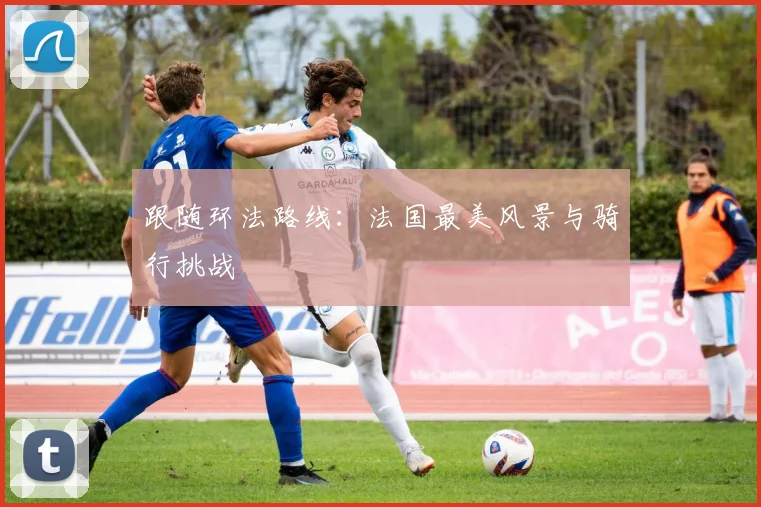 跟随环法路线：法国最美风景与骑行挑战