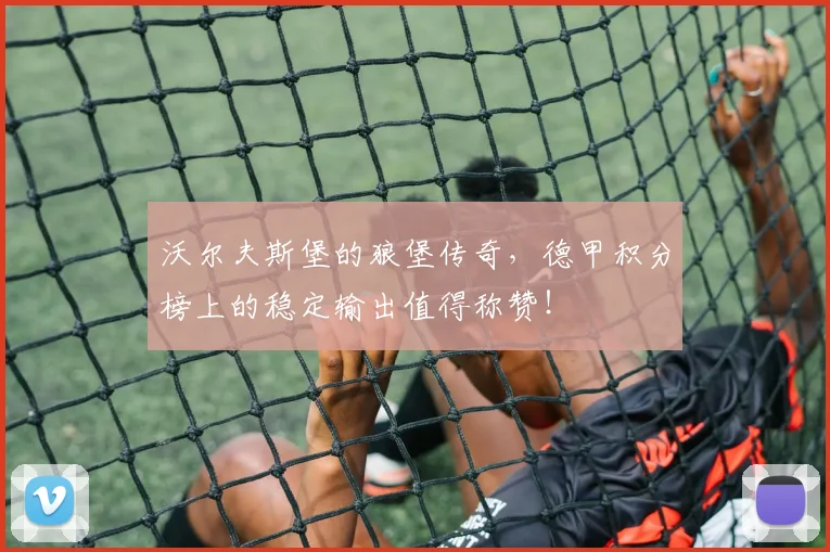 沃尔夫斯堡的狼堡传奇,德甲积分榜上的稳定输出值得称赞!