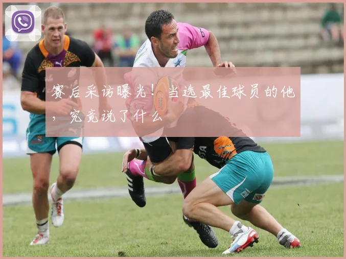 赛后采访曝光！当选最佳球员的他，究竟说了什么