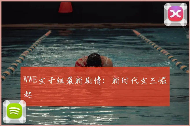 WWE女子组最新剧情:新时代女王崛起