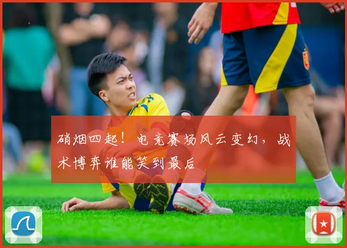 硝烟四起！电竞赛场风云变幻，战术博弈谁能笑到最后
