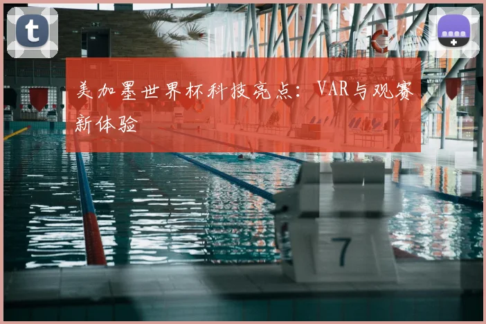 美加墨世界杯科技亮点：VAR与观赛新体验