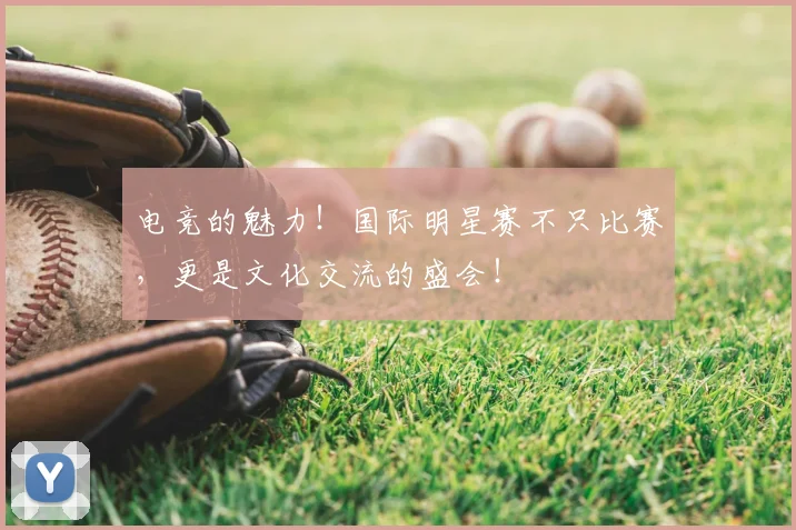 电竞的魅力！国际明星赛不只比赛，更是文化交流的盛会！