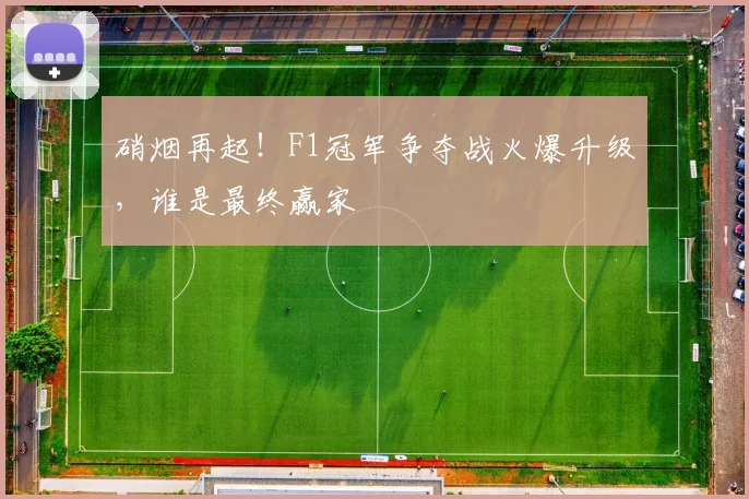 硝烟再起！F1冠军争夺战火爆升级，谁是最终赢家