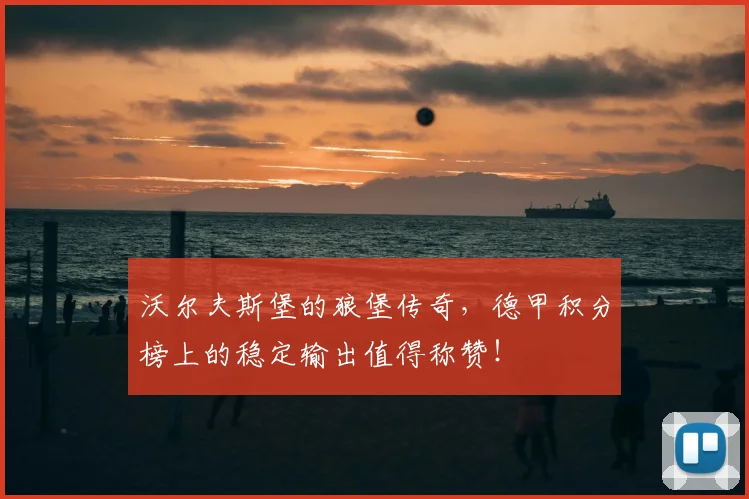 沃尔夫斯堡的狼堡传奇,德甲积分榜上的稳定输出值得称赞!