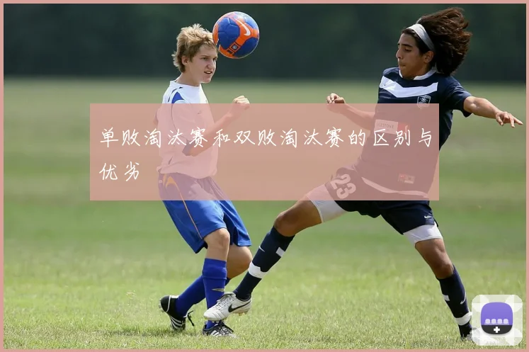 单败淘汰赛和双败淘汰赛的区别与优劣