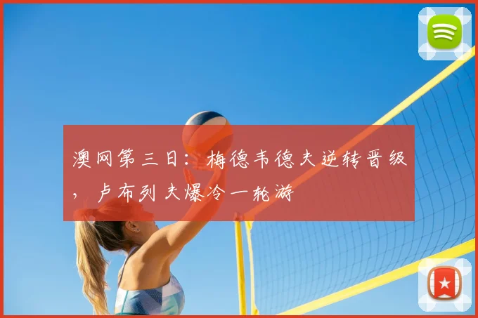 澳网第三日:梅德韦德夫逆转晋级,卢布列夫爆冷一轮游