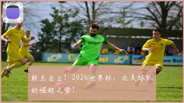 新王当立!2026世界杯,北美球队的崛起之势!