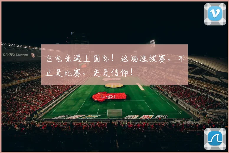 当电竞遇上国际!这场选拔赛,不止是比赛,更是信仰!