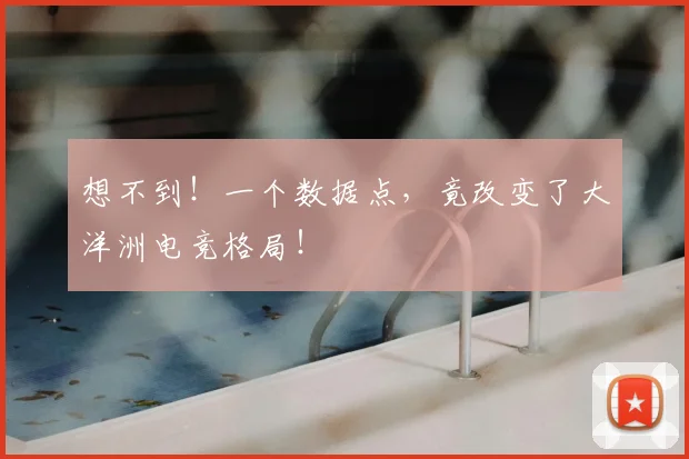 想不到!一个数据点,竟改变了大洋洲电竞格局!