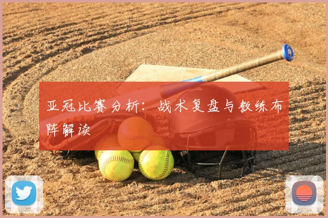 亚冠比赛分析:战术复盘与教练布阵解读