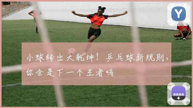小球转出大乾坤！乒乓球新规则，你会是下一个王者吗