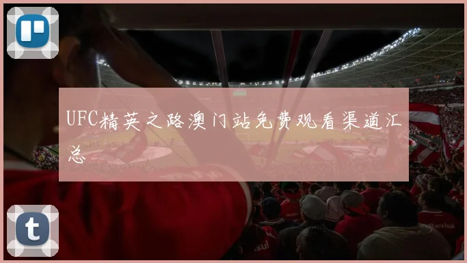 UFC精英之路澳门站免费观看渠道汇总