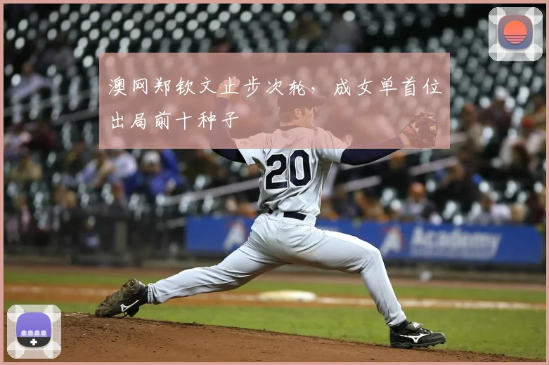 澳网郑钦文止步次轮,成女单首位出局前十种子