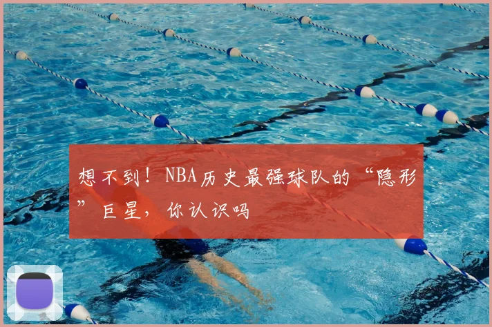想不到!NBA历史最强球队的“隐形”巨星,你认识吗