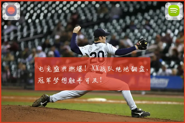 电竞盛典燃爆！XX战队绝地翻盘，冠军梦想触手可及！