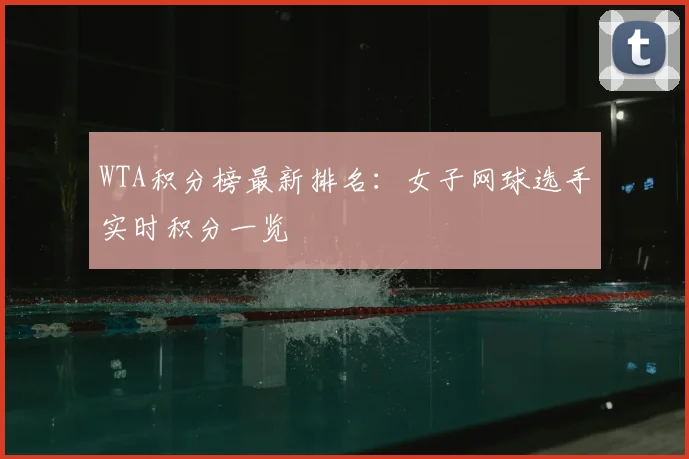WTA积分榜最新排名:女子网球选手实时积分一览