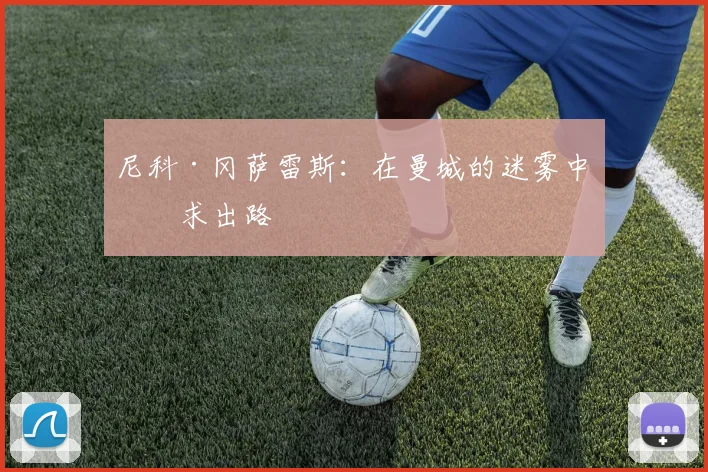 尼科·冈萨雷斯:在曼城的迷雾中寻求出路