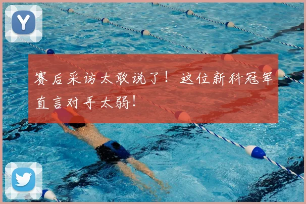 赛后采访太敢说了！这位新科冠军直言对手太弱！