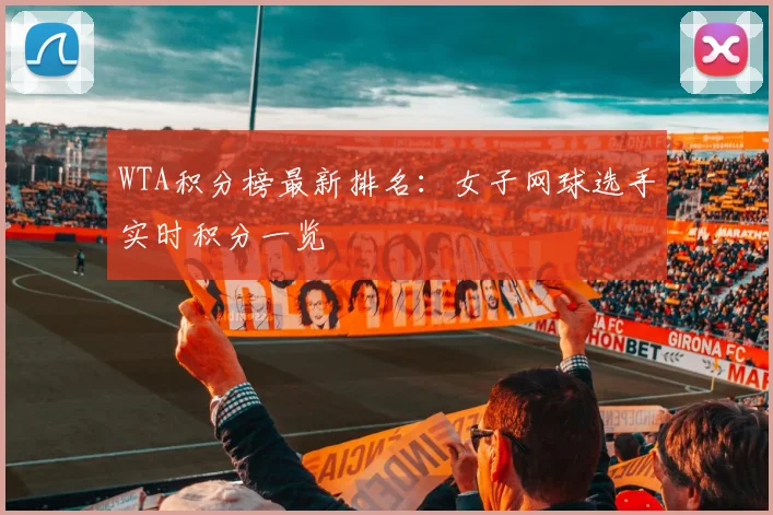 WTA积分榜最新排名：女子网球选手实时积分一览